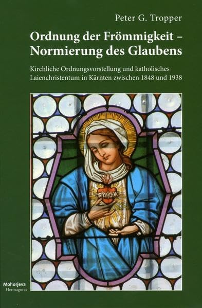 Ordnung der Frömmigkeit - Normierung des Glaubens: Kirchliche Ordnungsvorstellung und katholisches Laienchristentum in Kärnten zwischen 1848 und 1938 Religion & Esotericism