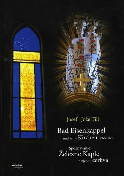Bad Eisenkappel und seine Kirchen entdecken / Spoznavanje Železne Kaple in njenih cerkva: Spoznavanje elezne Kaple in njenih cerkva. Hrsg.: Pfarre Eisenkappel / upnija elezna Kapla Politics & History
