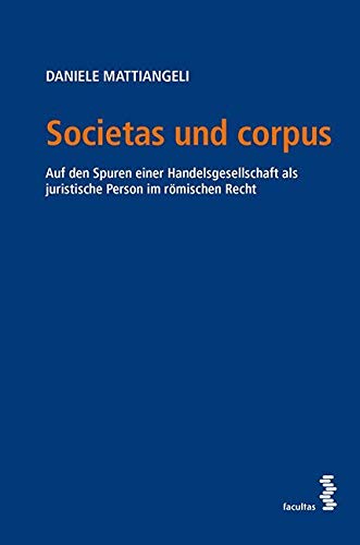 Societas und corpus: Auf den Spuren einer Handelsgesellschaft als juristische Person im römischen Recht Law