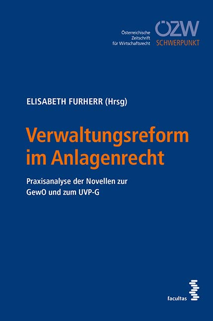 Verwaltungsreform im Anlagenrecht: Praxisanalyse der Novellen zur GewO und zum UVP-G (ÖZW Schwerpunkt) Law