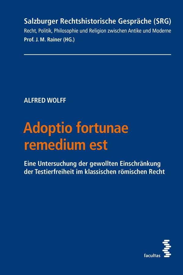 Adoptio fortunae remedium est: Eine Untersuchung der gewollten Einschränkung der Testierfreiheit im klassischen römischen Recht (Salzburger ... und ... und Religion zwischen Antike und Moderne) Law