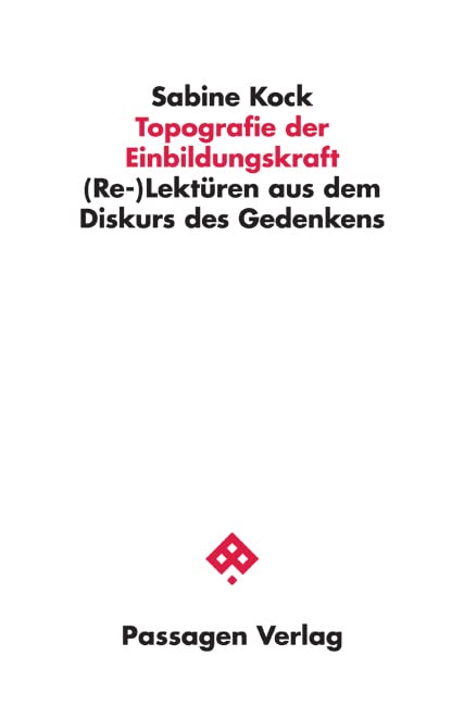 Topografie der Einbildungskraft: (Re-)Lektüren aus dem Diskurs des Gedenkens (Passagen Philosophie) Philosophy