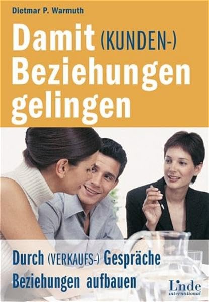 Damit (Kunden-)Beziehungen gelingen: Durch (Verkaufs-)Gespräche Beziehungen aufbauen Business, Finance & Career