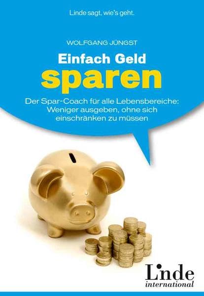 Einfach Geld sparen: Der Spar-Coach für alle Lebensbereiche. Weniger ausgeben, ohne sich einschränken zu müssen. Business, Finance & Career