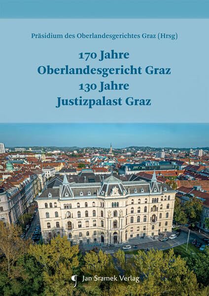 170 Jahre Oberlandesgericht Graz 130 Jahre Justizpalast Graz: Festschrift aus Anlass der Errichtung des vereinigten ... des Justizpalastes Graz vor 130 Jahren Law