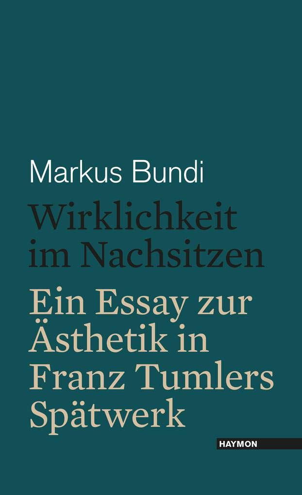 Wirklichkeit im Nachsitzen. Ein Essay zur Ästhetik in Franz Tumlers Spätwerk Essays & Short Stories