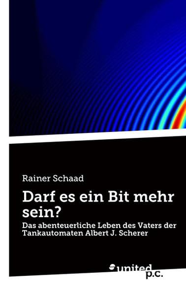 Darf es ein Bit mehr sein?: Das abenteuerliche Leben des Vaters der Tankautomaten Albert J. Scherer Contemporary literature