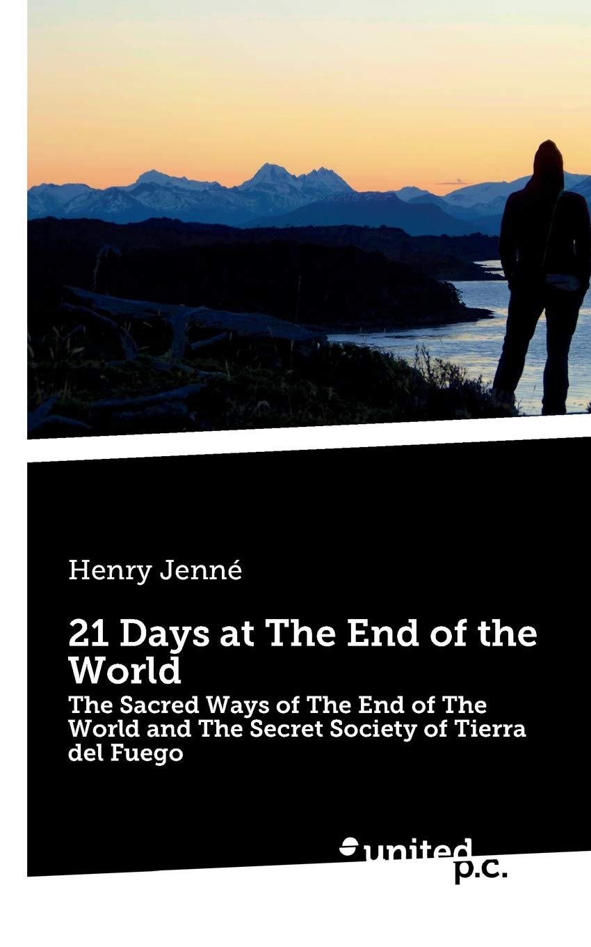 21 Days at The End of the World: The Sacred Ways of The End of The World and The Secret Society of Tierra del Fuego book