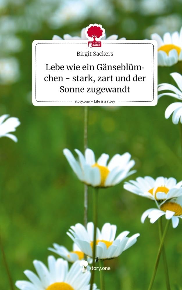 Lebe wie ein Gänseblümchen - stark, zart und der Sonne zugewandt. Life is a Story - story.one Contemporary literature