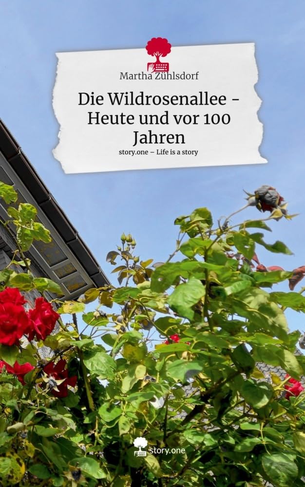 Die Wildrosenallee - Heute und vor 100 Jahren. Life is a Story - story.one: DE Contemporary literature