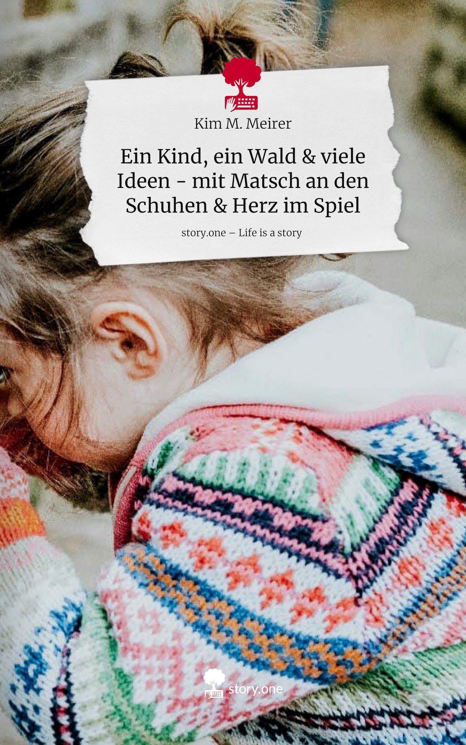 Ein Kind, ein Wald & viele Ideen - mit Matsch an den Schuhen & Herz im Spiel. Life is a Story - story.one Psychology