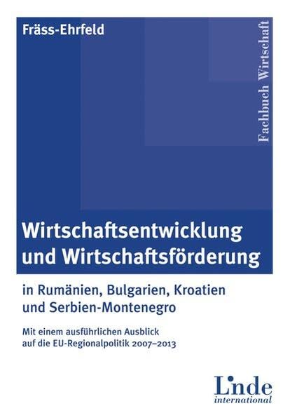 Wirtschaftsentwicklung und Wirtschaftsförderung: in Rumänien, Bulgarien, Kroatien und Serbien-Montenegro - Mit einem ausführlichen Ausblick auf die EU-Regionalpolitik 2007-2013 Law
