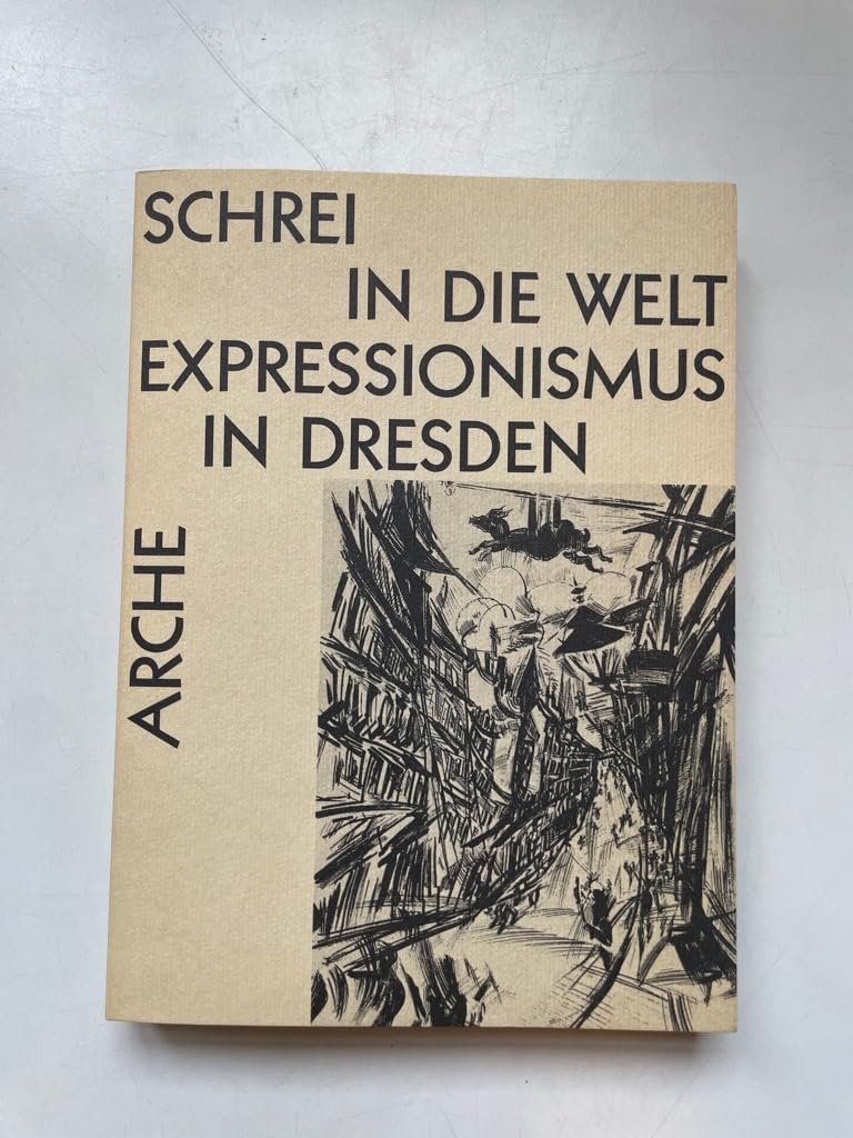 Schrei in die Welt: Expressionismus in Dresden (Arche-Editionen des Expressionismus) Books