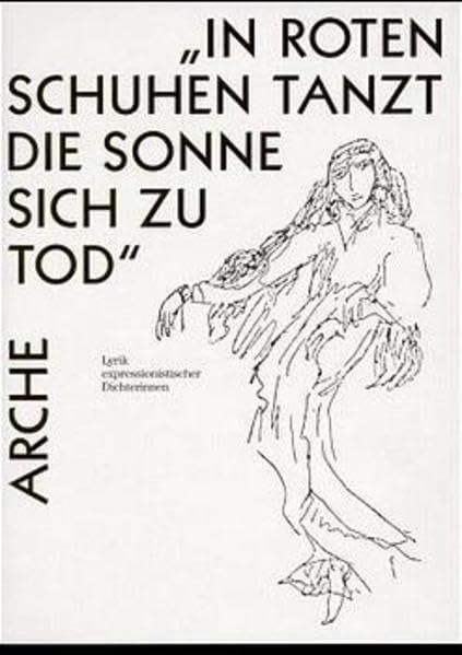 In roten Schuhen tanzt die Sonne sich zu Tod: Lyrik expressionistischer Dichterinnen (Arche-Editionen des Expressionismus) Poetry