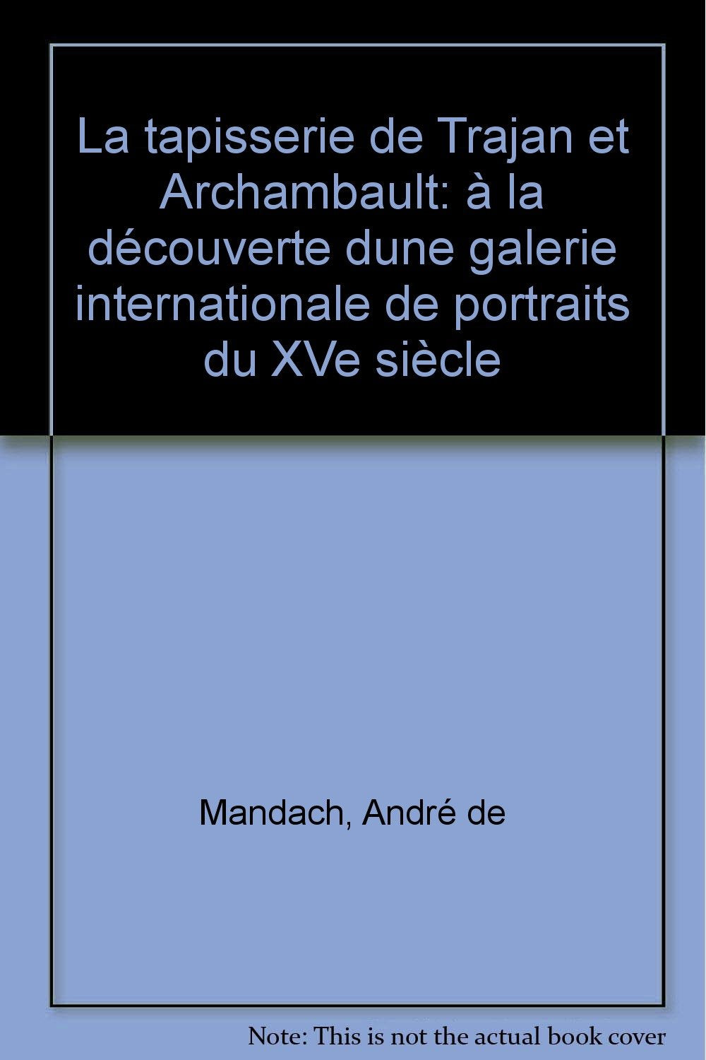 La Tapisserie de Trajan et Archambault. A la decouverte d'une galerie internationale de portraits du 15e siêcle Books