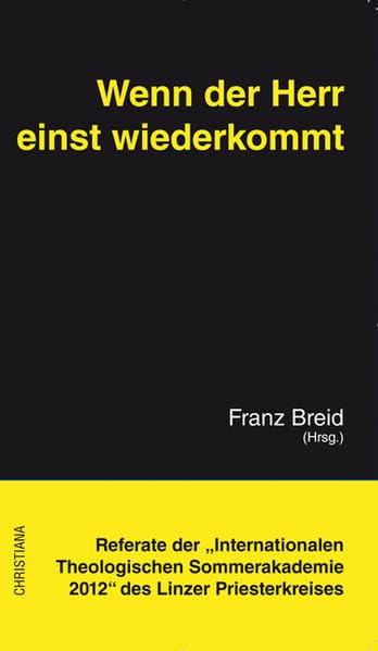 Wenn der Herr einst wiederkommt: Zu Fragen über die Letzten Dinge - Referate der "Internationalen Theologischen Sommerakademie 2012" des Linzer Priesterkreises Death & Mourning
