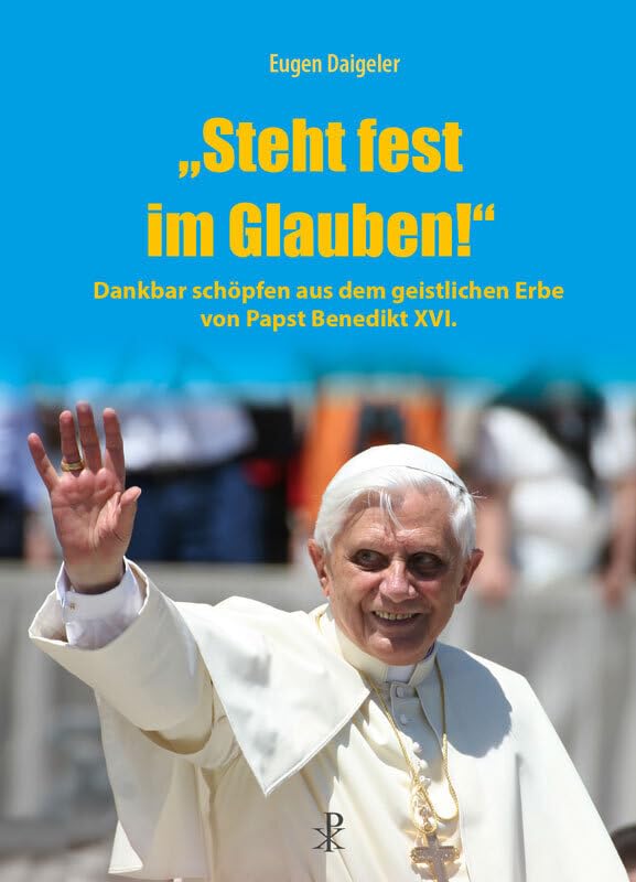 "Steht fest im Glauben!": Dankbar schöpfen aus dem geistlichen Erbe von Papst Benedikt XVI. Religion & Esotericism