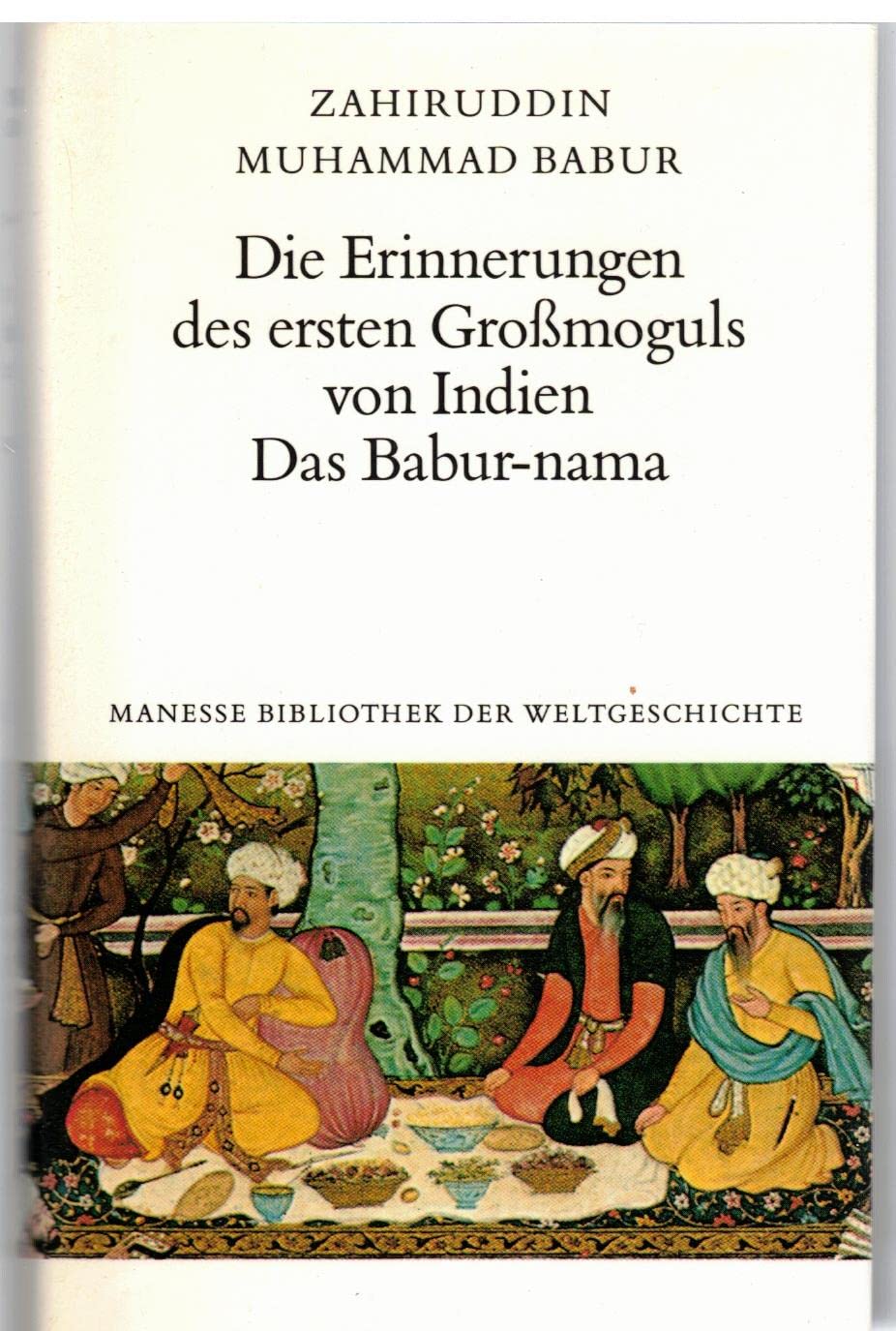 Die Erinnerungen des ersten Grossmoguls von Indien. Das Babur-nama Memories