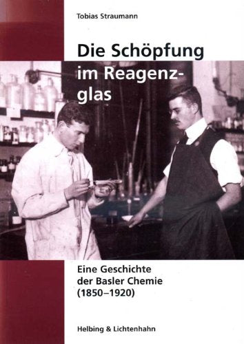 Die Schöpfung im Reagenzglas. Eine Geschichte der Basler Chemie (1850-1920) Natural Sciences