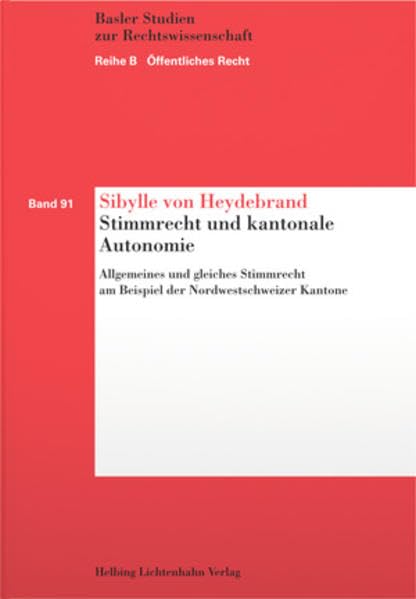 Stimmrecht und kantonale Autonomie: Allgemeines und gleiches Stimmrecht am Beispiel der Nordwestschweizer Kantone (Basler Studien zur Rechtswissenschaft / Reihe B Öffentliches Recht) Law