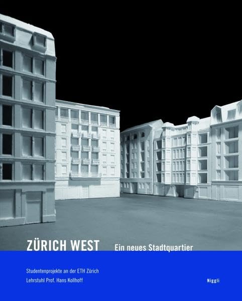 Zürich-West. Ein neues Stadtquartier: Studentenprojekte an der ETH Zürich. Lehrstuhl Prof. Hans Kolhoff Architecture