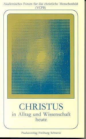 Christus in Alltag und Wissenschaft heute: Hrsg. v. Akademischen Forum für das Christliche Menschenbild (VCPB) Books