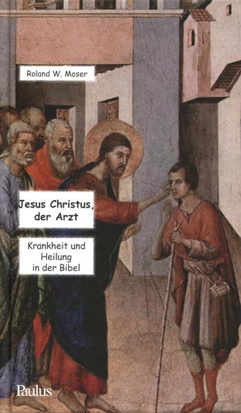 Jesus Christus, der Arzt: Krankheit und Heilung in der Bibel Religion & Esotericism