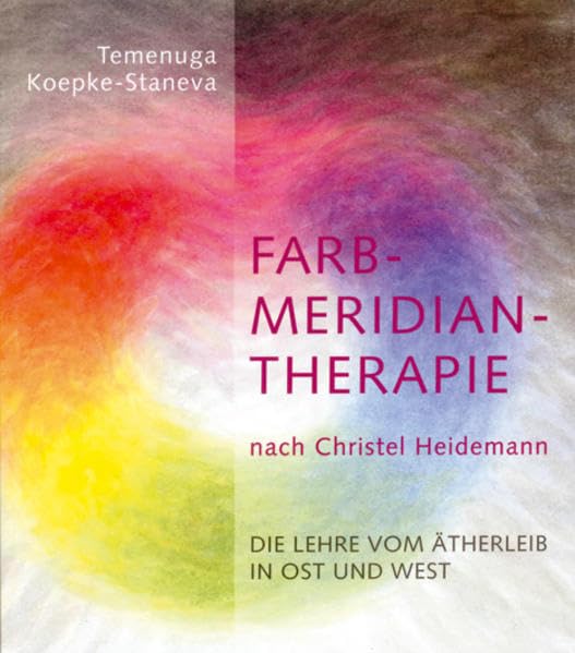Farbmeridiantherapie nach Christel Heidemann: Die Lehre vom Ätherleib in Ost und West Medicine