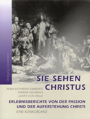 Sie sehen Christus: Erlebnisberichte von der Passion und der Auferstehung Christi. Eine Konkordanz: Anna Katarina Emmerick, Therese Neumann, Judith von Halle Health, Nutrition & Fitness