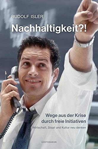 Nachhaltigkeit?! Wege aus der Krise durch freie Initiativen. Wirtschaft, Staat und Kultur neu denken Books