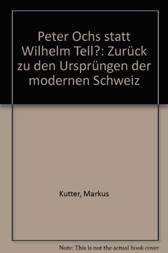 Peter Ochs statt Wilhelm Tell?: Zuruck zu den Ursprungen der modernen Schweiz (German Edition) Books