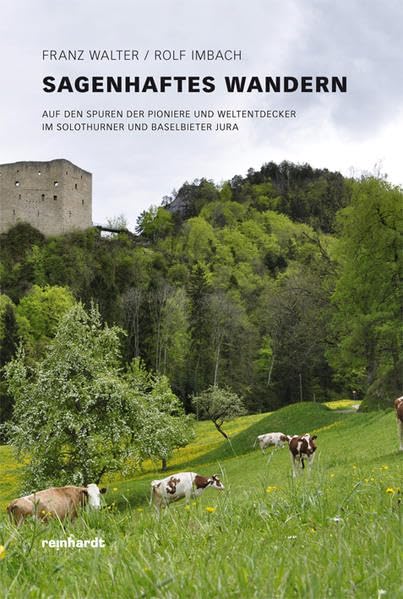 Sagenhaftes Wandern: Auf den Spuren der Pioniere und Weltentdecker im Solothurner und Baselbieter Jura Leisure, Home & Garden