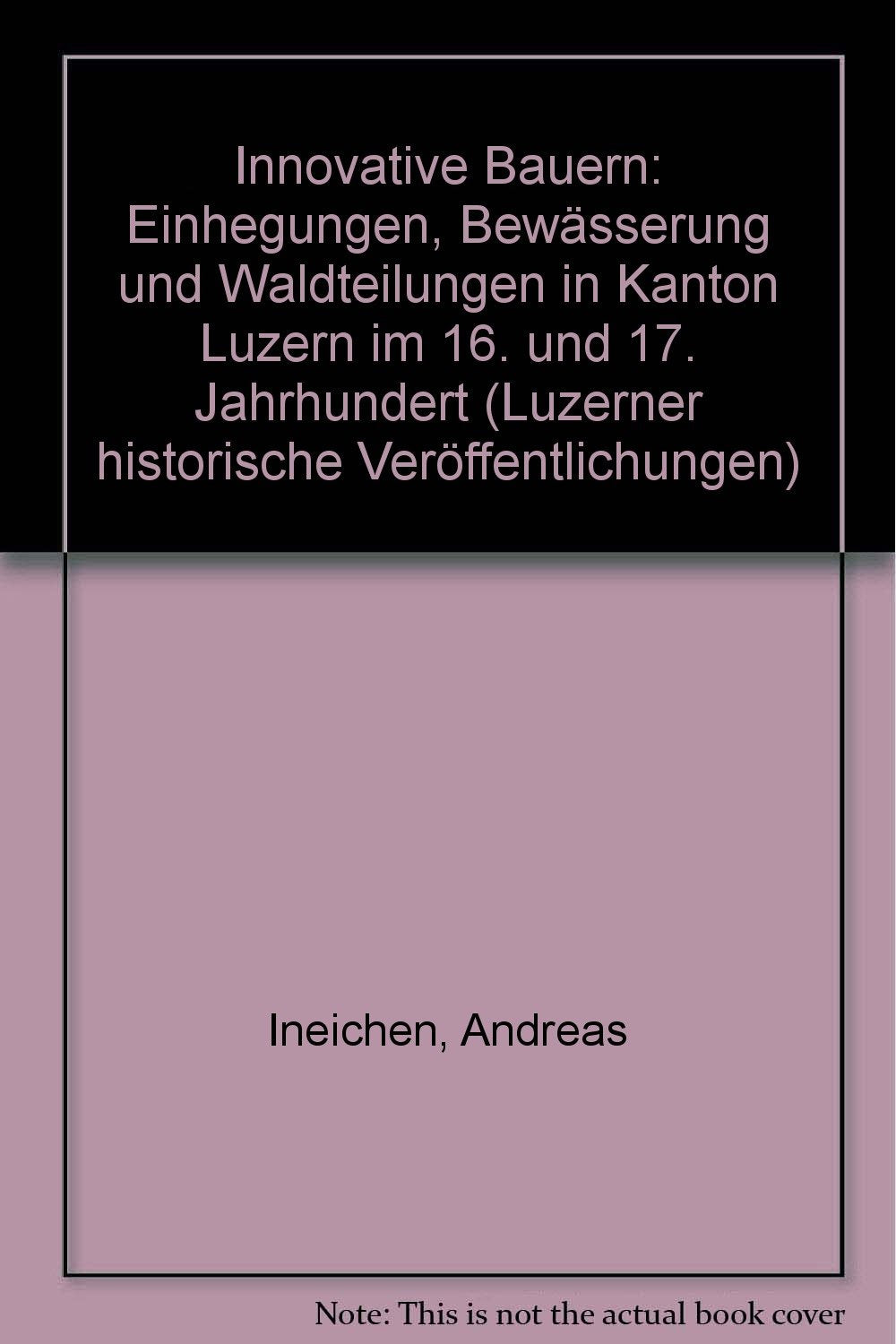 Innovative Bauern: Einhegungen, Bewässerung und Waldteilungen in Kanton Luzern im 16. und 17. Jahrhundert (Luzerner historische Veröffentlichungen) book