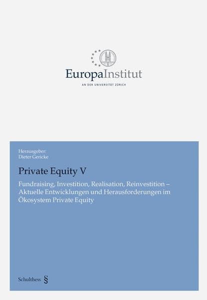 Private Equity V: Fundraising, Investition, Realisation, Reinvestition - Aktuelle Entwicklungen und Herausforderungen im Ökosystem Private Equity (Europa Institut an der Universität Zürich) Law