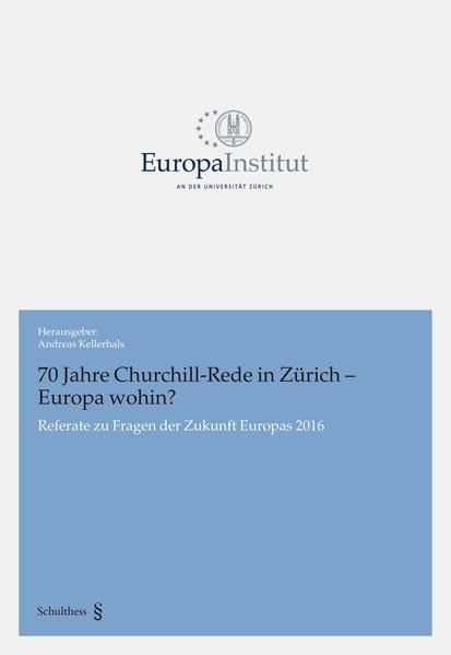 70 Jahre Churchill-Rede in Zürich - Europa wohin?: Referate zu Fragen der Zukunft Europas 2016 (Europa Institut an der Universität Zürich) Law