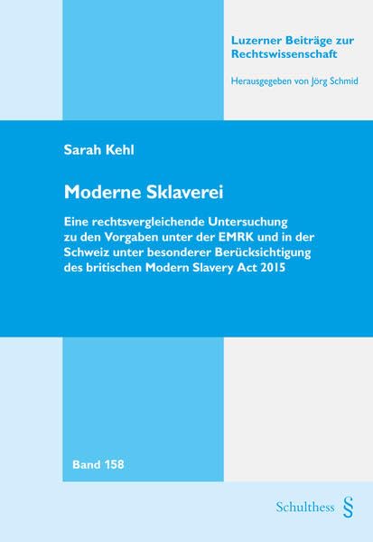 Moderne Sklaverei: Eine rechtsvergleichende Untersuchung zu den Vorgaben unter der EMRK und in der Schweiz unter besonderer Berücksichtigung des ... (Luzerner Beiträge zur Rechtswissenschaft) Law