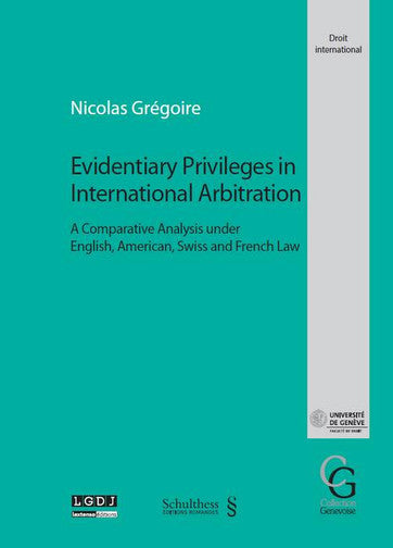 Evidentiary privileges in international arbitration : a comparative analysis under English, American, Swiss and French law book