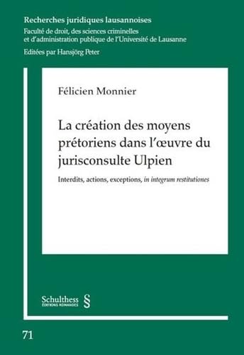 La création des moyens prétoriens dans l'oeuvre du jurisconsulte Ulpien: Interdits, actions, exceptions, in integrum restitutiones (Tome 71) book