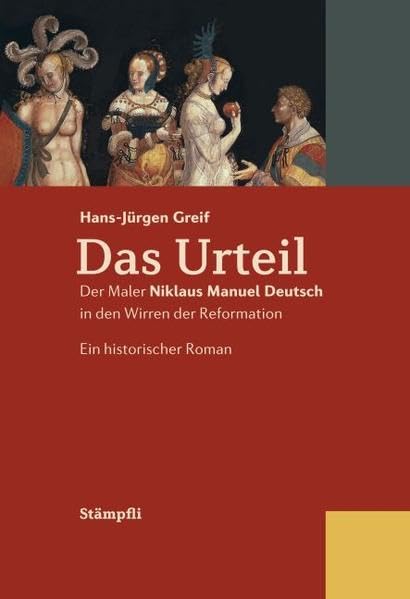 Das Urteil: Der Maler Niklaus Manuel Deutsch in den Wirren der Reformation. Ein historischer Roman. Historical Fiction