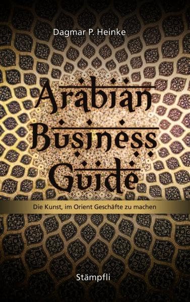 Arabian Business Guide: Die Kunst, im Orient Geschäfte zu machen Business, Finance & Career