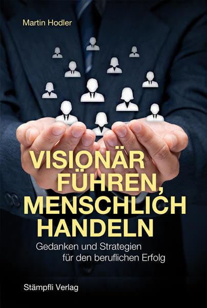 Visionär führen, menschlich handeln: Gedanken und Strategien für den beruflichen Erfolg Law