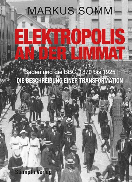 Elektropolis an der Limmat: Baden und die BBC, 1870 bis 1925 - Die Beschreibung einer Transformation Politics & History