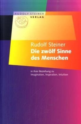 Die zwölf Sinne des Menschen: In ihrer Beziehung zu Imagination, Inspiration und Intuition. Vortrag vom 8. August 1920 (aus GA 199) Health, Nutrition & Fitness