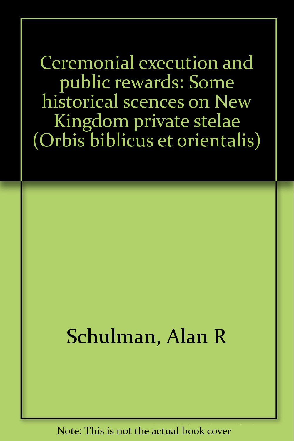 Ceremonial Execution and Public Rewards: Some Historical Scenes on New Kingdom Private Stelae (Orbis Biblicus Et Orientalis, 75, Band 75) Politics & History