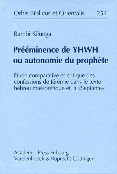 Prééminence de YHWH ou autonomie du prophète: Etude comparative et critique des confessions de Jérémie dans le texte hébreu massorétique et la ... (Orbis Biblicus et Orientalis, Band 254) Religion & Esotericism