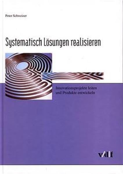 Systematisch Lösungen realisieren: Innovationsprojekte leiten und Produkte entwickeln Business, Finance & Career