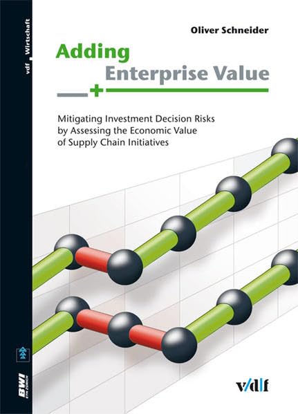 Adding Enterprise Value: Mitigating Investment Decision Risks by Assessing the Economic Value of Supply Chain Initiatives (Betriebswirtschaftliches Institut) Law