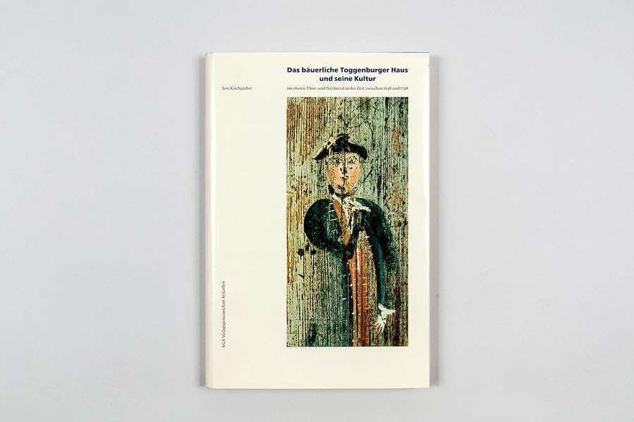 Das bäuerliche Toggenburger Haus und seine Kultur: Im oberen Thur- und Neckartal in der Zeit zwischen 1648 und 1798 Politics & History