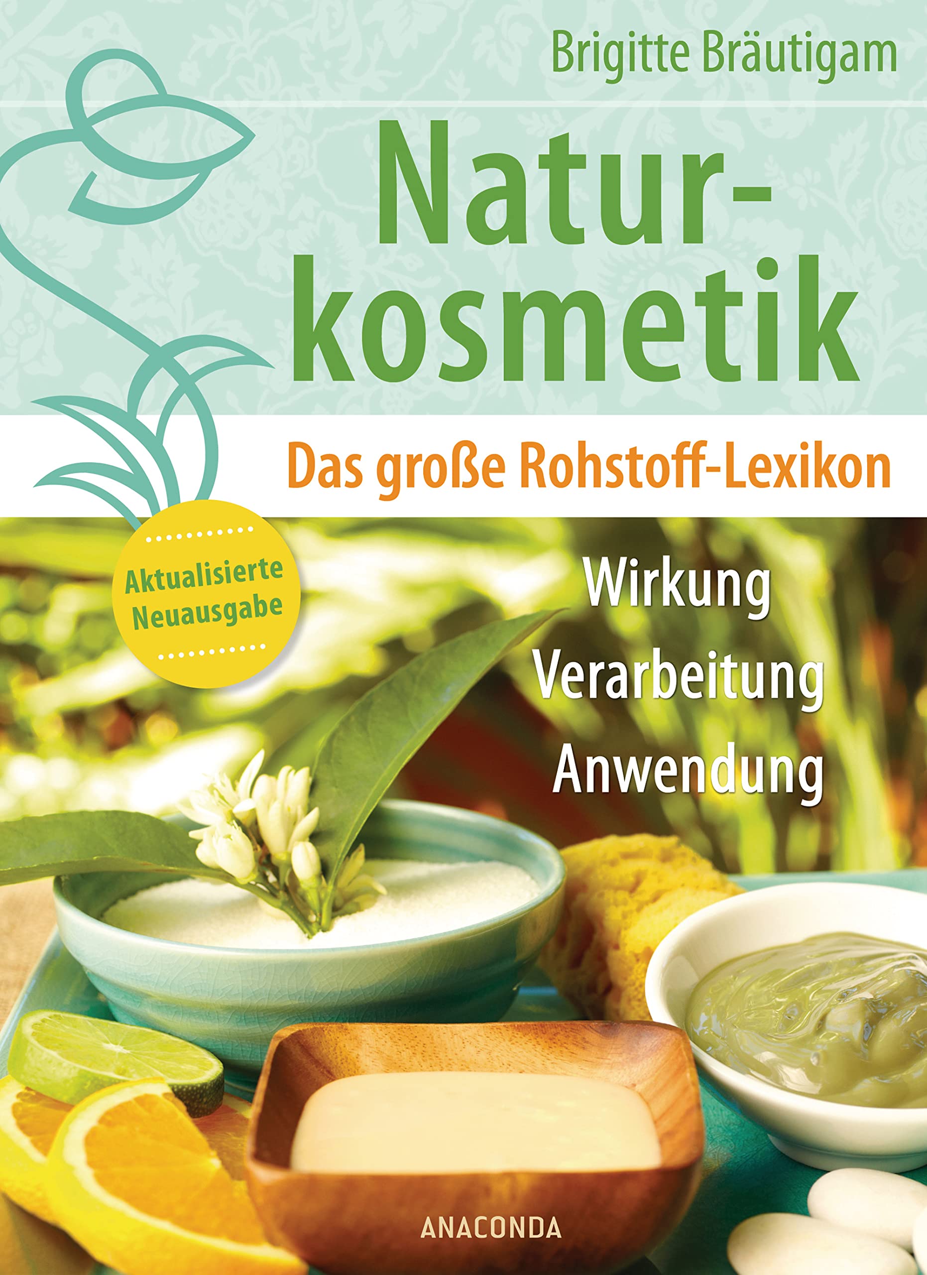 Naturkosmetik. Das große Rohstofflexikon. Wirkung, Verarbeitung, Anwendung: Aktualisierte Neuausgabe des Grundlagenwerks – Ätherische Öle, Emulgatoren, Fettsäuren, Duftstoffe u.v.m. – mit Tabellen Garden & Plants