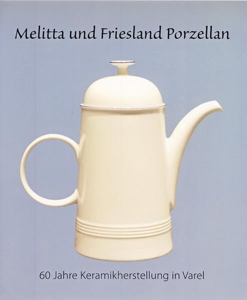 Melitta und Friesland Porzellan: 60 Jahre Keramikherstellung in Varel (Kataloge und Schriften des Schlossmuseums Jever) Politics & History